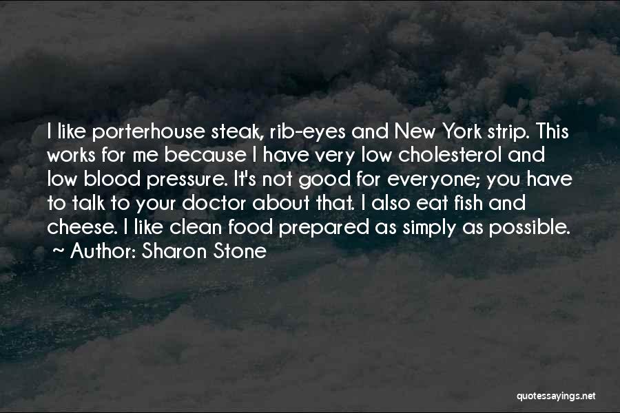 Sharon Stone Quotes: I Like Porterhouse Steak, Rib-eyes And New York Strip. This Works For Me Because I Have Very Low Cholesterol And