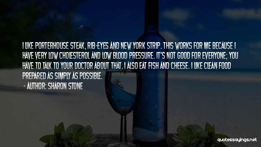 Sharon Stone Quotes: I Like Porterhouse Steak, Rib-eyes And New York Strip. This Works For Me Because I Have Very Low Cholesterol And