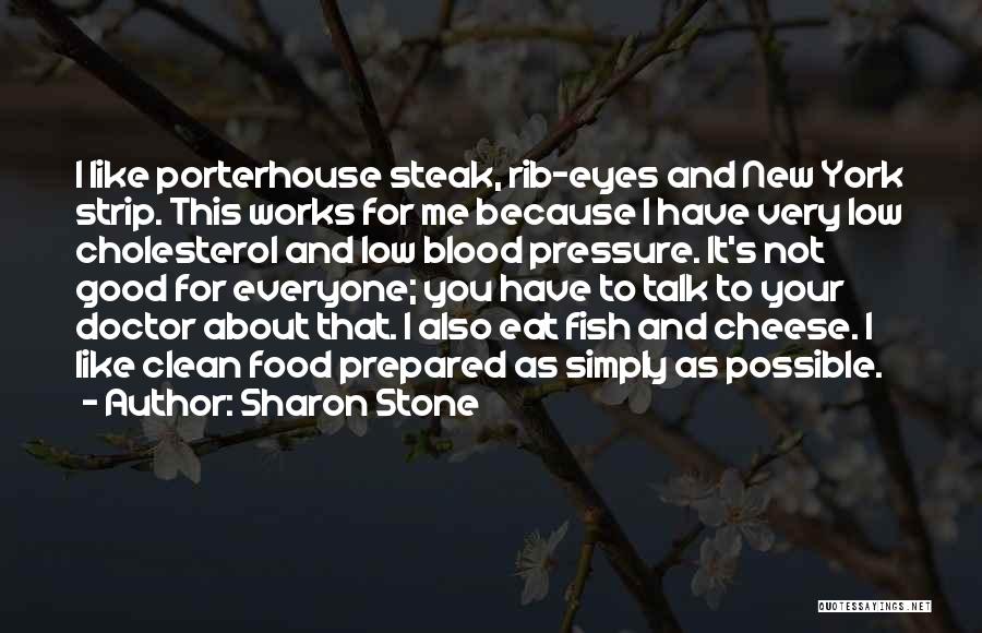 Sharon Stone Quotes: I Like Porterhouse Steak, Rib-eyes And New York Strip. This Works For Me Because I Have Very Low Cholesterol And