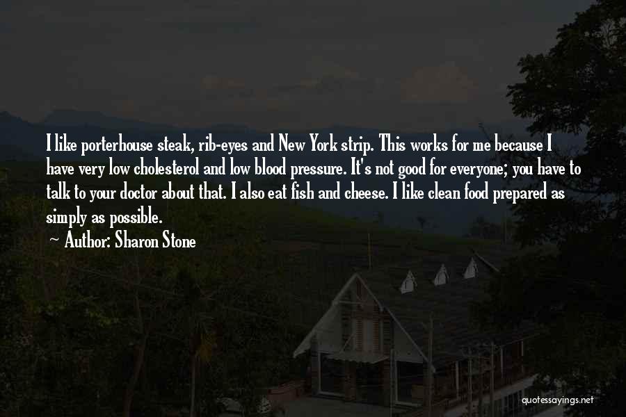 Sharon Stone Quotes: I Like Porterhouse Steak, Rib-eyes And New York Strip. This Works For Me Because I Have Very Low Cholesterol And