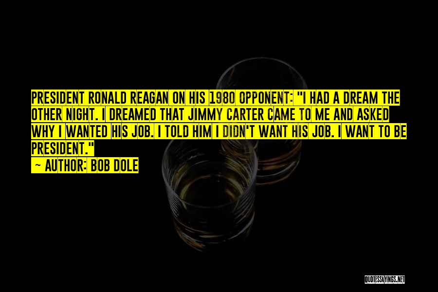 Bob Dole Quotes: President Ronald Reagan On His 1980 Opponent: I Had A Dream The Other Night. I Dreamed That Jimmy Carter Came