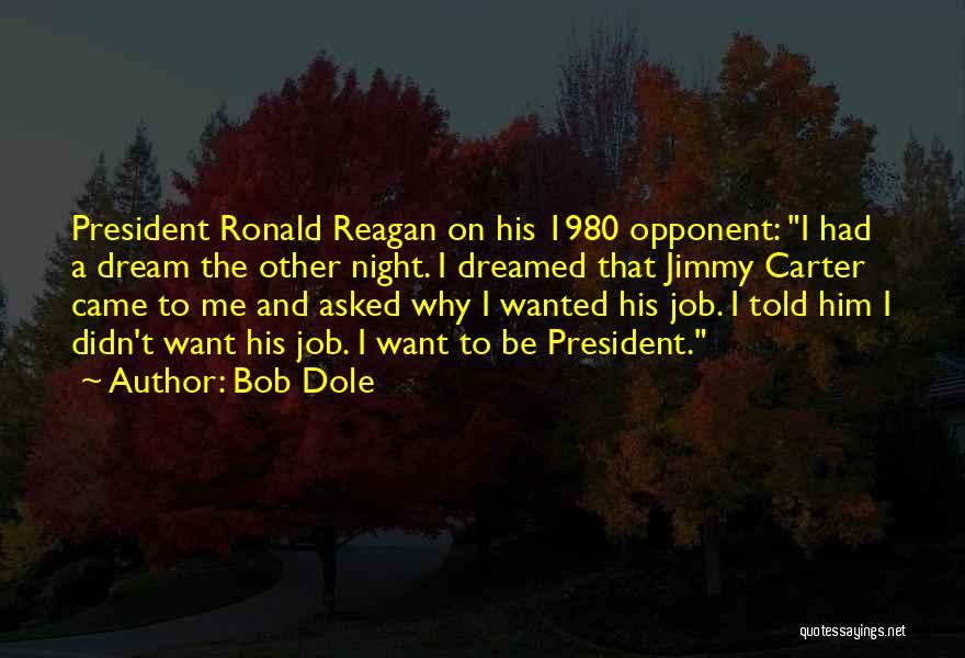 Bob Dole Quotes: President Ronald Reagan On His 1980 Opponent: I Had A Dream The Other Night. I Dreamed That Jimmy Carter Came