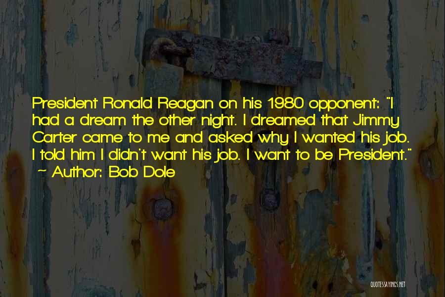 Bob Dole Quotes: President Ronald Reagan On His 1980 Opponent: I Had A Dream The Other Night. I Dreamed That Jimmy Carter Came