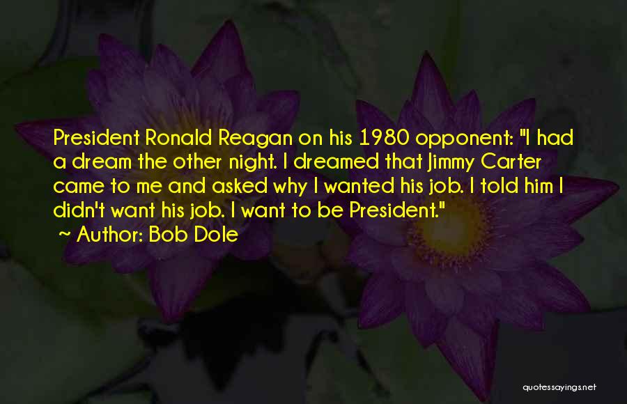 Bob Dole Quotes: President Ronald Reagan On His 1980 Opponent: I Had A Dream The Other Night. I Dreamed That Jimmy Carter Came