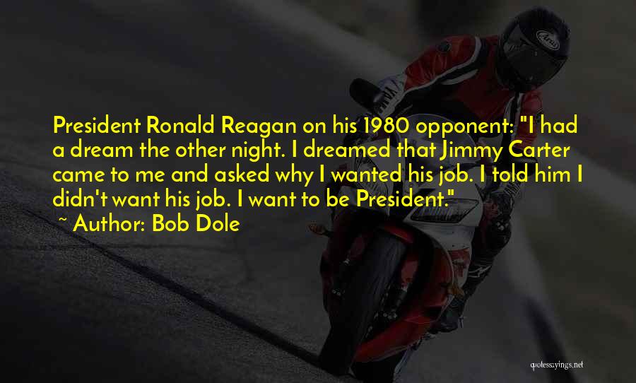 Bob Dole Quotes: President Ronald Reagan On His 1980 Opponent: I Had A Dream The Other Night. I Dreamed That Jimmy Carter Came