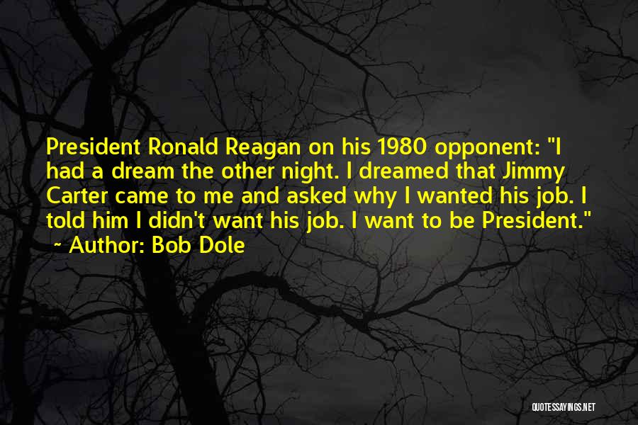 Bob Dole Quotes: President Ronald Reagan On His 1980 Opponent: I Had A Dream The Other Night. I Dreamed That Jimmy Carter Came