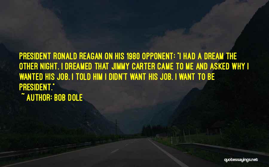 Bob Dole Quotes: President Ronald Reagan On His 1980 Opponent: I Had A Dream The Other Night. I Dreamed That Jimmy Carter Came