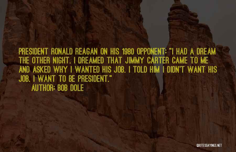 Bob Dole Quotes: President Ronald Reagan On His 1980 Opponent: I Had A Dream The Other Night. I Dreamed That Jimmy Carter Came