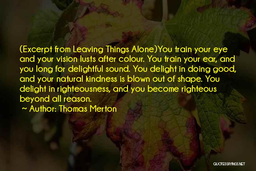 Thomas Merton Quotes: (excerpt From Leaving Things Alone)you Train Your Eye And Your Vision Lusts After Colour. You Train Your Ear, And You