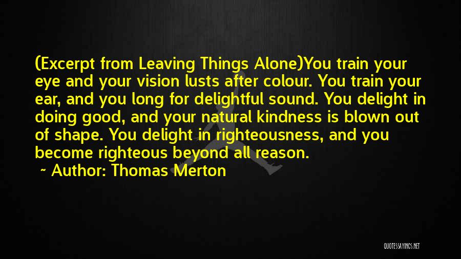 Thomas Merton Quotes: (excerpt From Leaving Things Alone)you Train Your Eye And Your Vision Lusts After Colour. You Train Your Ear, And You