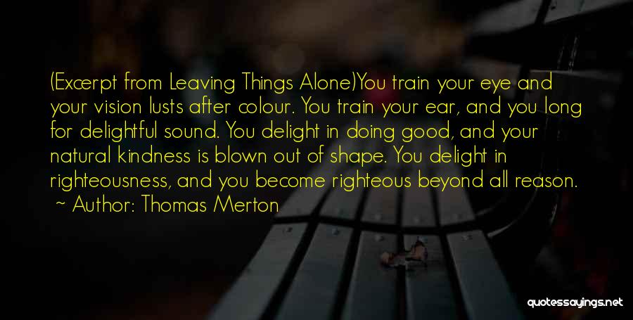 Thomas Merton Quotes: (excerpt From Leaving Things Alone)you Train Your Eye And Your Vision Lusts After Colour. You Train Your Ear, And You