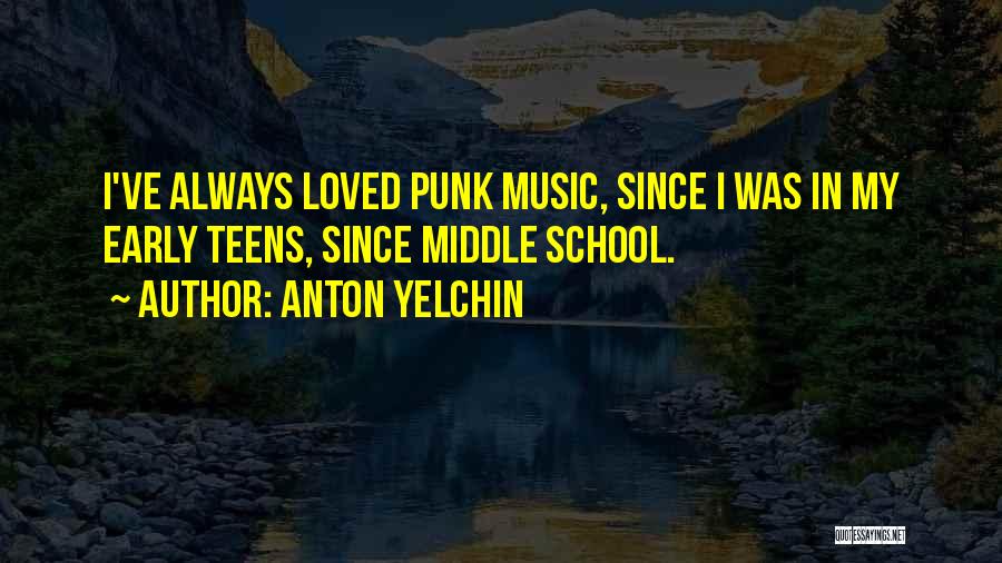 Anton Yelchin Quotes: I've Always Loved Punk Music, Since I Was In My Early Teens, Since Middle School.