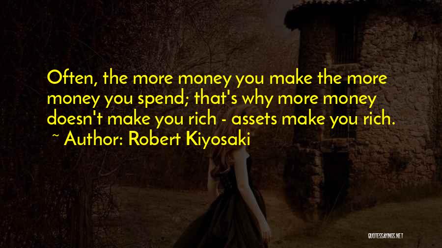 Robert Kiyosaki Quotes: Often, The More Money You Make The More Money You Spend; That's Why More Money Doesn't Make You Rich -