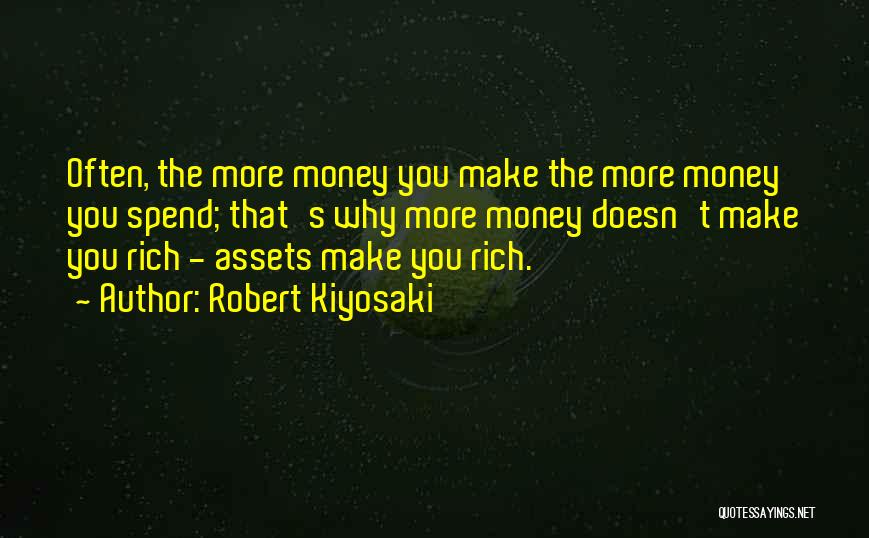Robert Kiyosaki Quotes: Often, The More Money You Make The More Money You Spend; That's Why More Money Doesn't Make You Rich -