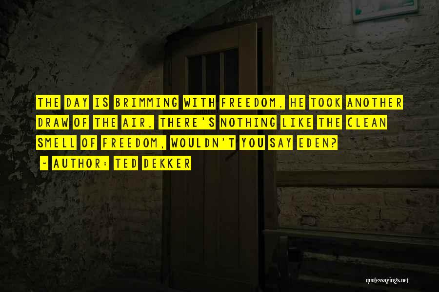 Ted Dekker Quotes: The Day Is Brimming With Freedom. He Took Another Draw Of The Air. There's Nothing Like The Clean Smell Of