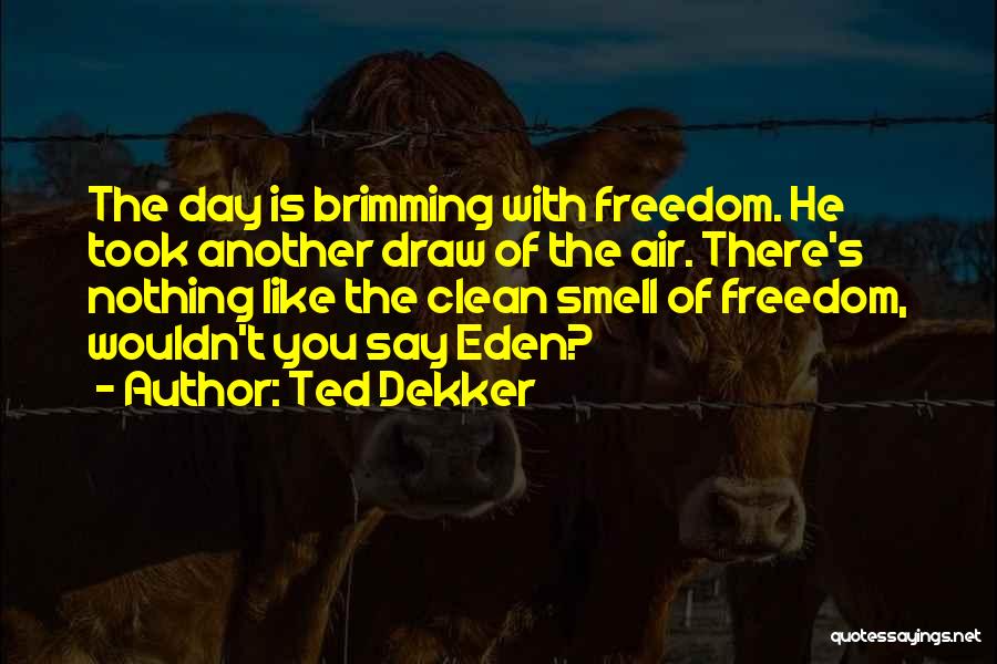 Ted Dekker Quotes: The Day Is Brimming With Freedom. He Took Another Draw Of The Air. There's Nothing Like The Clean Smell Of