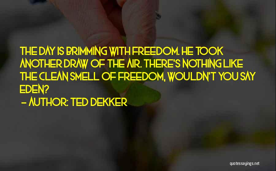 Ted Dekker Quotes: The Day Is Brimming With Freedom. He Took Another Draw Of The Air. There's Nothing Like The Clean Smell Of