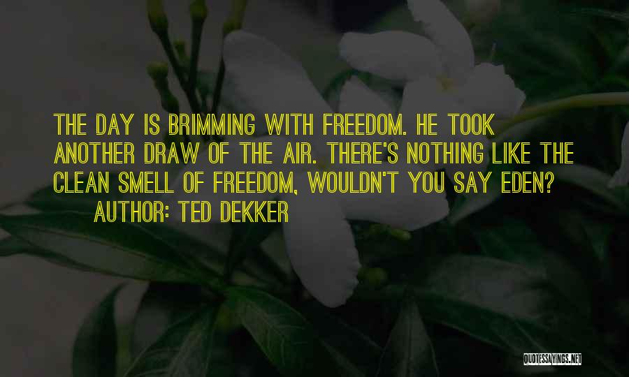 Ted Dekker Quotes: The Day Is Brimming With Freedom. He Took Another Draw Of The Air. There's Nothing Like The Clean Smell Of