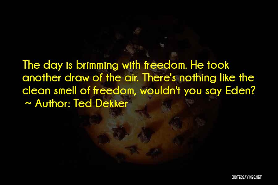 Ted Dekker Quotes: The Day Is Brimming With Freedom. He Took Another Draw Of The Air. There's Nothing Like The Clean Smell Of