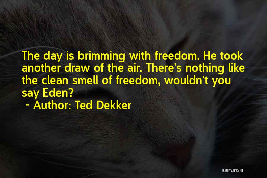 Ted Dekker Quotes: The Day Is Brimming With Freedom. He Took Another Draw Of The Air. There's Nothing Like The Clean Smell Of