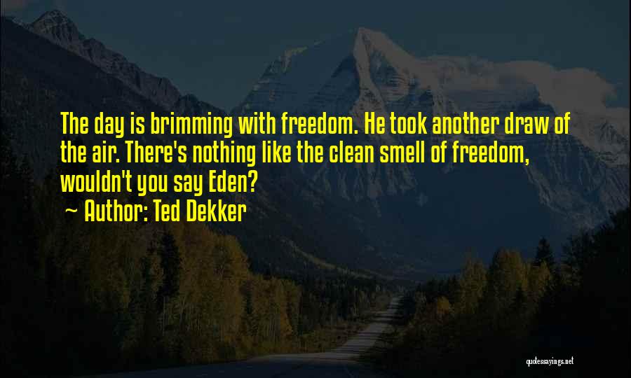 Ted Dekker Quotes: The Day Is Brimming With Freedom. He Took Another Draw Of The Air. There's Nothing Like The Clean Smell Of