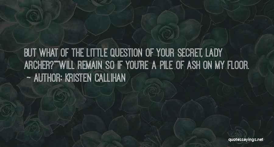 Kristen Callihan Quotes: But What Of The Little Question Of Your Secret, Lady Archer?will Remain So If You're A Pile Of Ash On