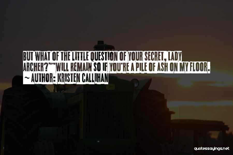 Kristen Callihan Quotes: But What Of The Little Question Of Your Secret, Lady Archer?will Remain So If You're A Pile Of Ash On