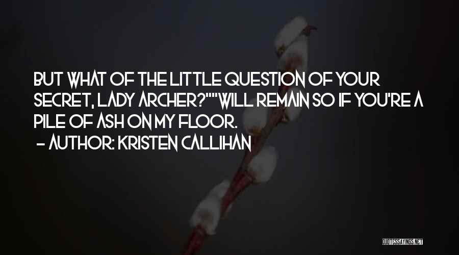 Kristen Callihan Quotes: But What Of The Little Question Of Your Secret, Lady Archer?will Remain So If You're A Pile Of Ash On