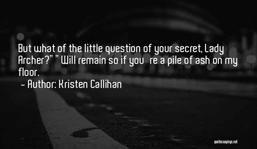 Kristen Callihan Quotes: But What Of The Little Question Of Your Secret, Lady Archer?will Remain So If You're A Pile Of Ash On