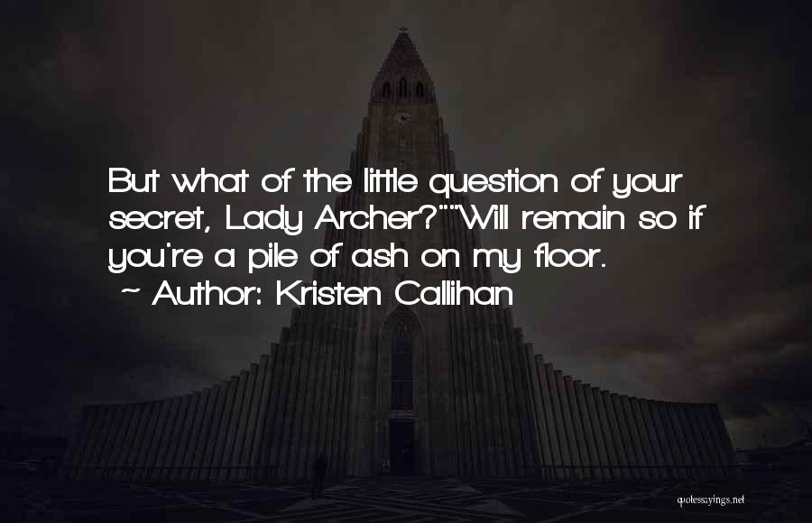 Kristen Callihan Quotes: But What Of The Little Question Of Your Secret, Lady Archer?will Remain So If You're A Pile Of Ash On