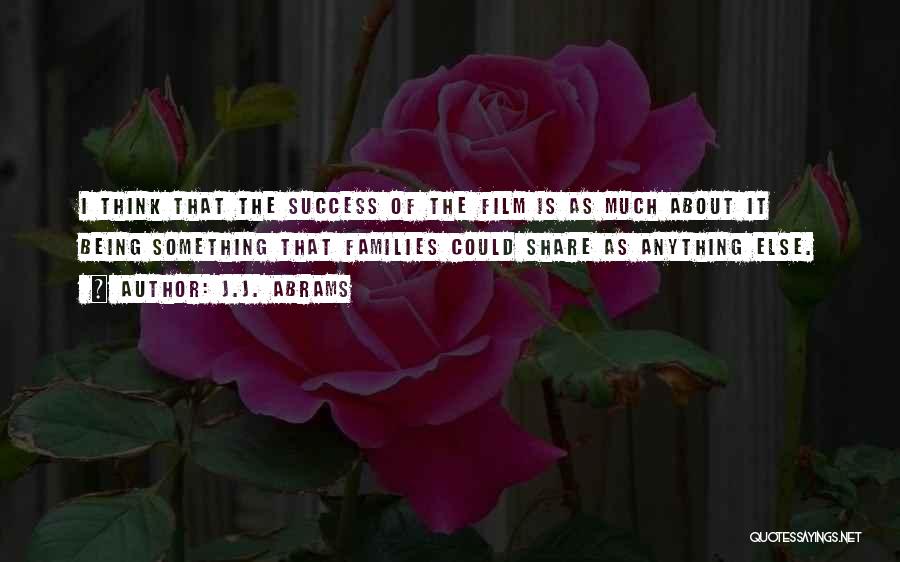 J.J. Abrams Quotes: I Think That The Success Of The Film Is As Much About It Being Something That Families Could Share As