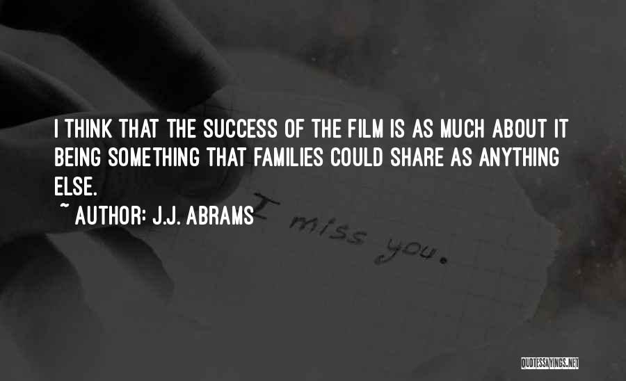 J.J. Abrams Quotes: I Think That The Success Of The Film Is As Much About It Being Something That Families Could Share As