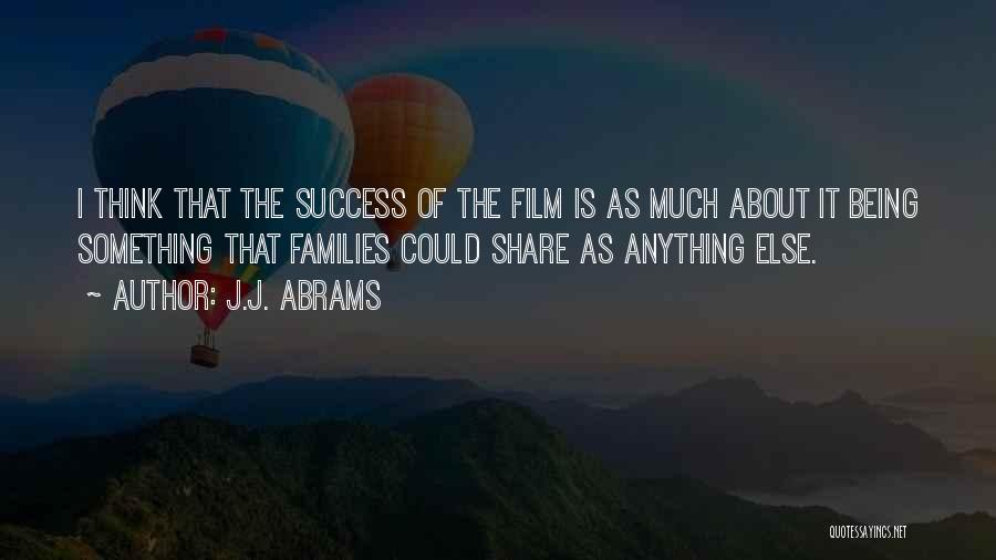 J.J. Abrams Quotes: I Think That The Success Of The Film Is As Much About It Being Something That Families Could Share As