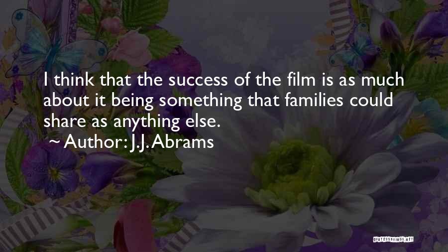 J.J. Abrams Quotes: I Think That The Success Of The Film Is As Much About It Being Something That Families Could Share As