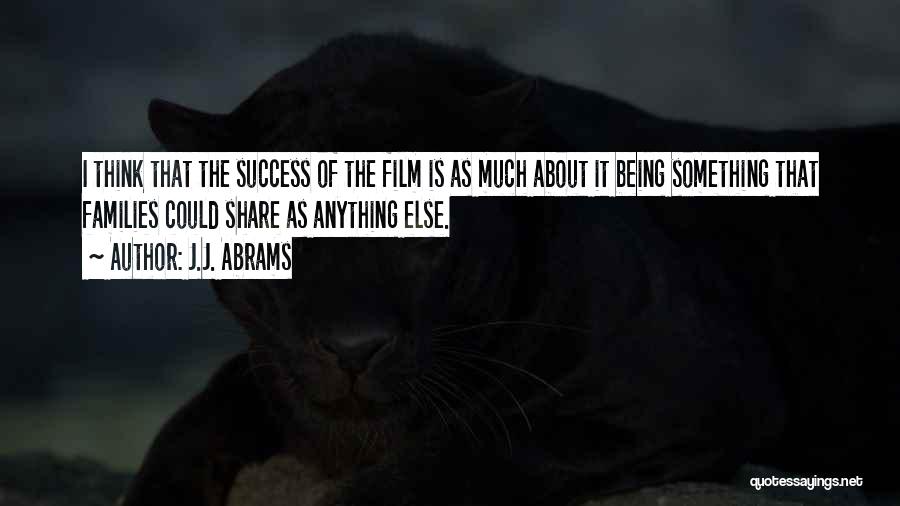 J.J. Abrams Quotes: I Think That The Success Of The Film Is As Much About It Being Something That Families Could Share As