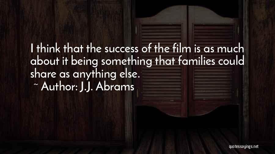 J.J. Abrams Quotes: I Think That The Success Of The Film Is As Much About It Being Something That Families Could Share As