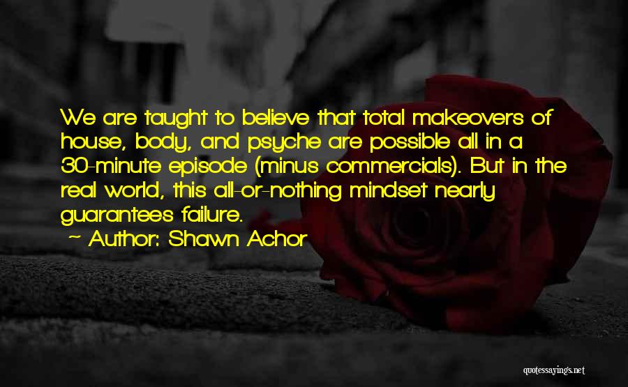 Shawn Achor Quotes: We Are Taught To Believe That Total Makeovers Of House, Body, And Psyche Are Possible All In A 30-minute Episode