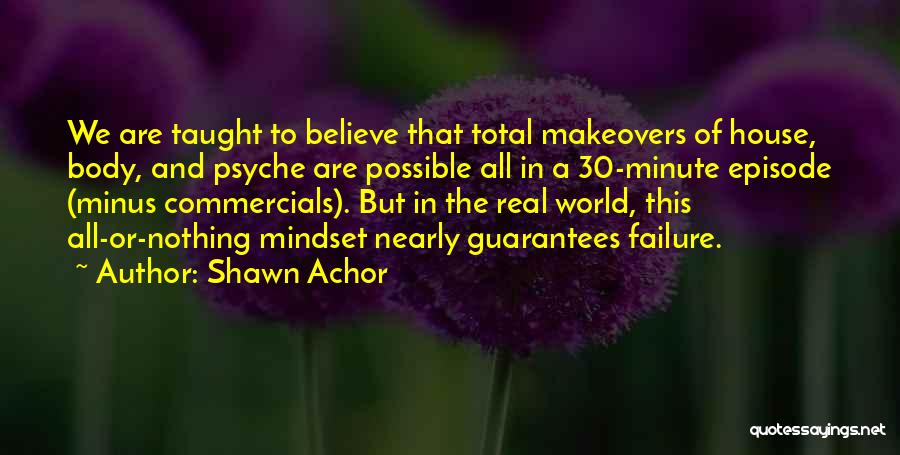 Shawn Achor Quotes: We Are Taught To Believe That Total Makeovers Of House, Body, And Psyche Are Possible All In A 30-minute Episode