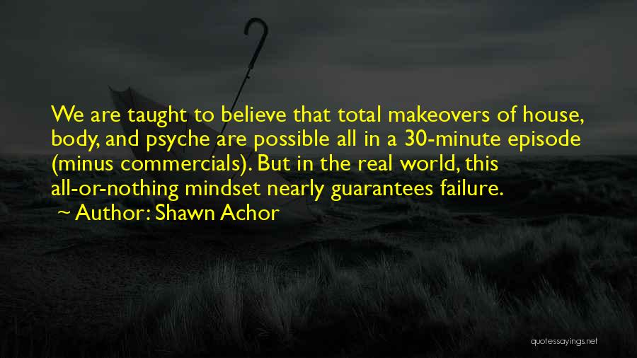 Shawn Achor Quotes: We Are Taught To Believe That Total Makeovers Of House, Body, And Psyche Are Possible All In A 30-minute Episode