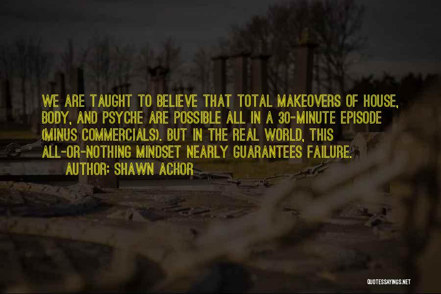 Shawn Achor Quotes: We Are Taught To Believe That Total Makeovers Of House, Body, And Psyche Are Possible All In A 30-minute Episode