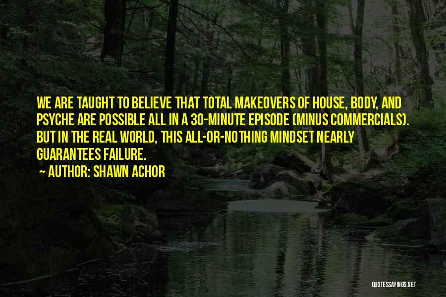 Shawn Achor Quotes: We Are Taught To Believe That Total Makeovers Of House, Body, And Psyche Are Possible All In A 30-minute Episode