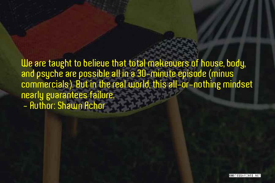 Shawn Achor Quotes: We Are Taught To Believe That Total Makeovers Of House, Body, And Psyche Are Possible All In A 30-minute Episode