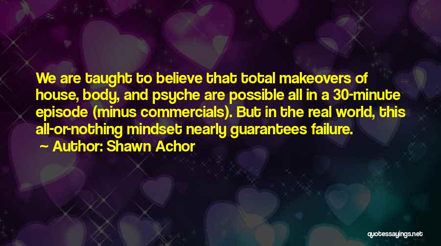 Shawn Achor Quotes: We Are Taught To Believe That Total Makeovers Of House, Body, And Psyche Are Possible All In A 30-minute Episode