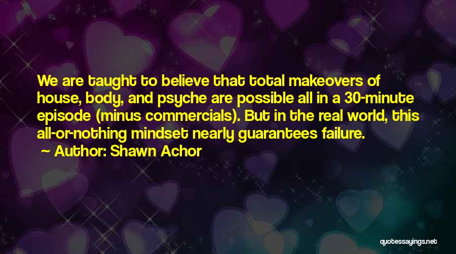 Shawn Achor Quotes: We Are Taught To Believe That Total Makeovers Of House, Body, And Psyche Are Possible All In A 30-minute Episode