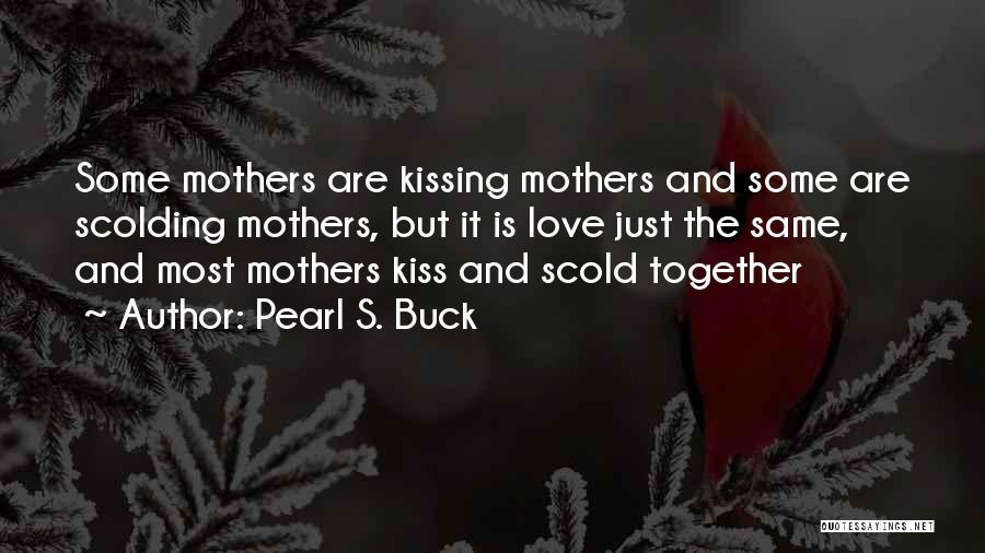 Pearl S. Buck Quotes: Some Mothers Are Kissing Mothers And Some Are Scolding Mothers, But It Is Love Just The Same, And Most Mothers