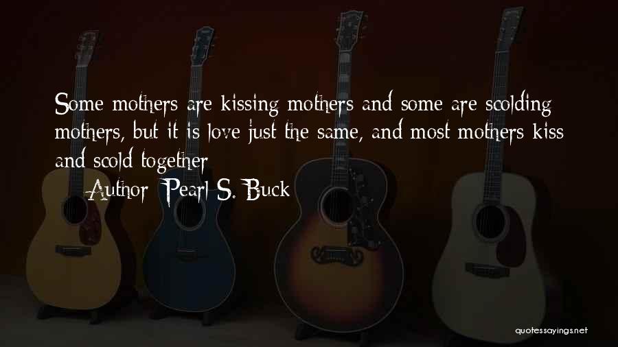 Pearl S. Buck Quotes: Some Mothers Are Kissing Mothers And Some Are Scolding Mothers, But It Is Love Just The Same, And Most Mothers