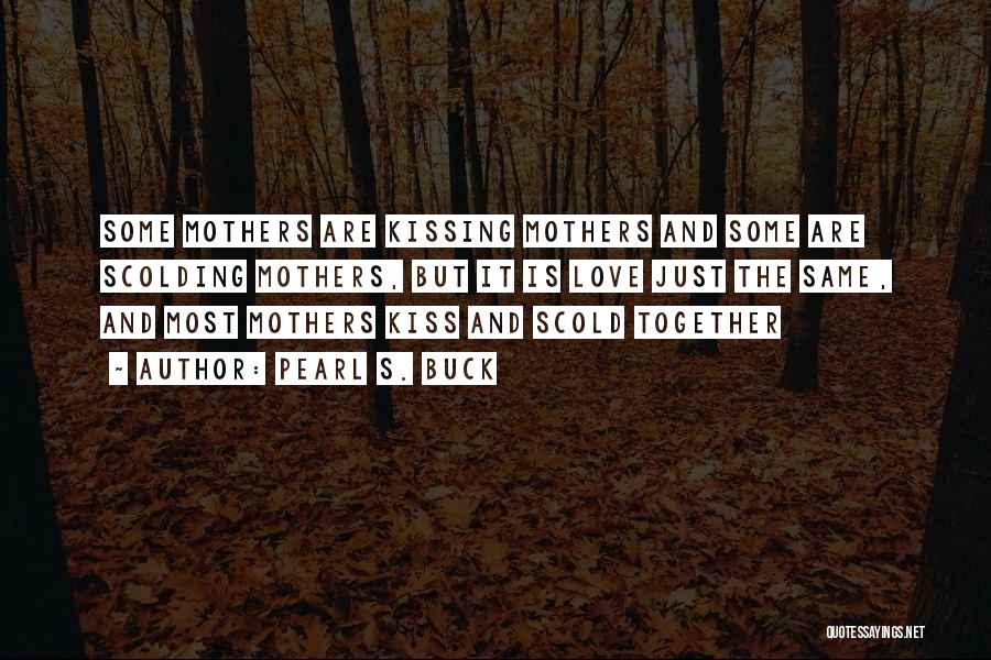 Pearl S. Buck Quotes: Some Mothers Are Kissing Mothers And Some Are Scolding Mothers, But It Is Love Just The Same, And Most Mothers