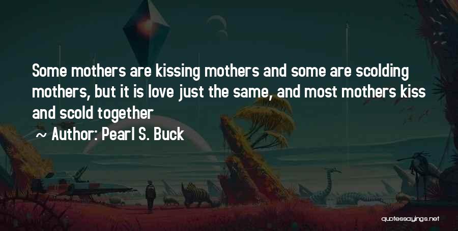 Pearl S. Buck Quotes: Some Mothers Are Kissing Mothers And Some Are Scolding Mothers, But It Is Love Just The Same, And Most Mothers