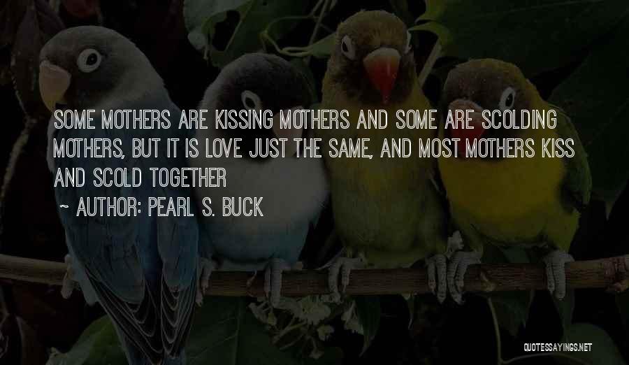 Pearl S. Buck Quotes: Some Mothers Are Kissing Mothers And Some Are Scolding Mothers, But It Is Love Just The Same, And Most Mothers