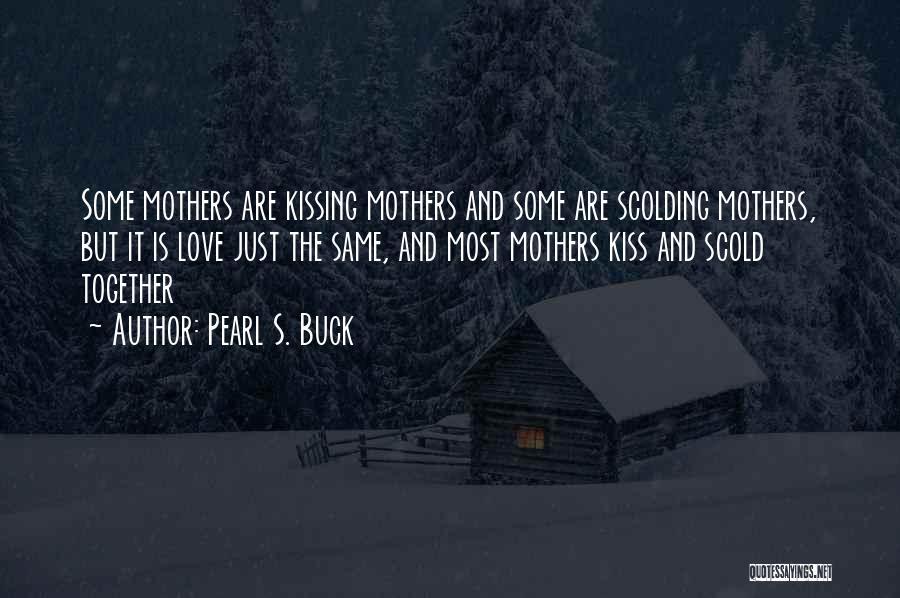 Pearl S. Buck Quotes: Some Mothers Are Kissing Mothers And Some Are Scolding Mothers, But It Is Love Just The Same, And Most Mothers